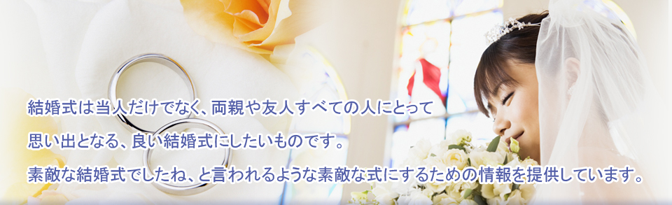 結婚式は当人だけでなく、両親や友人すべての人にとって思い出となる、良い結婚式にしたいものです。素敵な結婚式でしたね、と言われるような素敵な式にするための情報を提供しています。